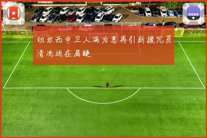 切尔西中卫人满为患再引新援冗员清洗迫在眉睫
