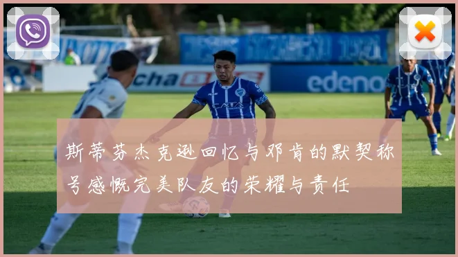 斯蒂芬杰克逊回忆与邓肯的默契称号感慨完美队友的荣耀与责任