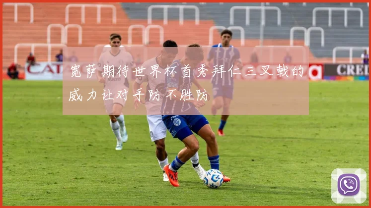 宽萨期待世界杯首秀拜仁三叉戟的威力让对手防不胜防